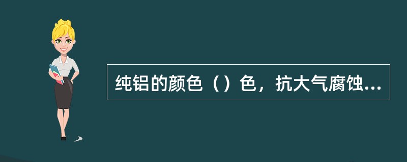 纯铝的颜色（）色，抗大气腐蚀性能很强。