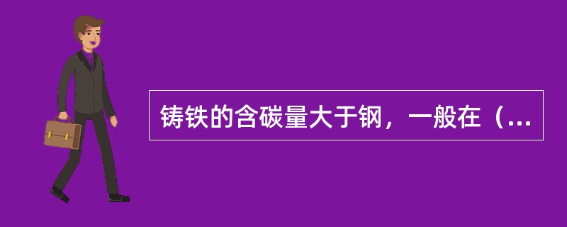 铸铁的含碳量大于钢，一般在（）范围内。