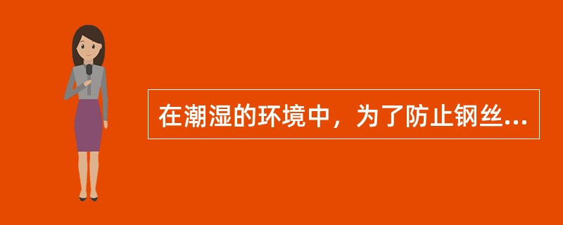 在潮湿的环境中，为了防止钢丝绳锈蚀，应采用（）。