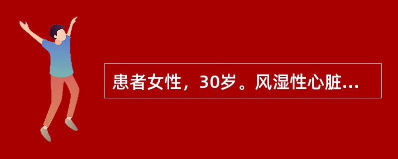 患者女性，30岁。风湿性心脏病二尖瓣病变10年，出现慢性房颤3年，1周前因心功能