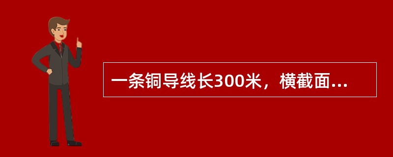 一条铜导线长300米，横截面积为2mm2，试计算其电阻值？（铜的电阻率ρ=1.7