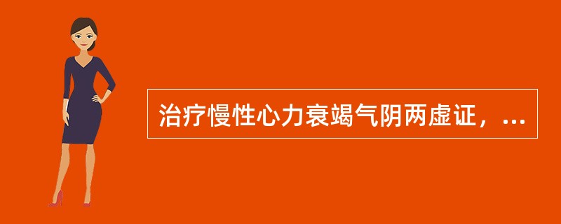 治疗慢性心力衰竭气阴两虚证，应首选的方剂是（）。