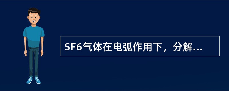 SF6气体在电弧作用下，分解物都含有不同程度的毒性。