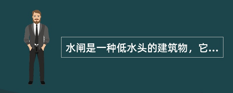 水闸是一种低水头的建筑物，它具有（）的双重作用。