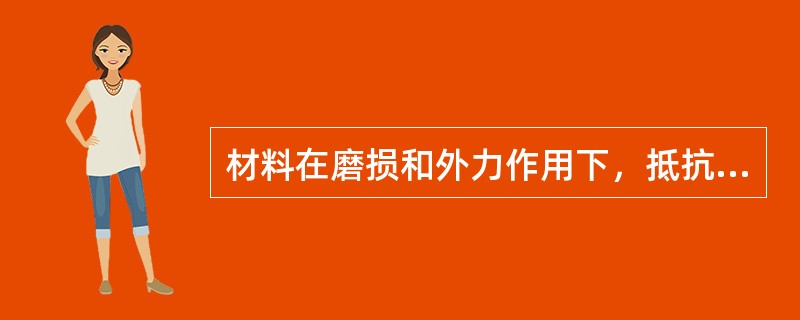 材料在磨损和外力作用下，抵抗（）的能力称为硬度。