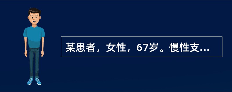 某患者，女性，67岁。慢性支气管炎合并肺气肿病史25年，1周来病情加重，咳嗽，心