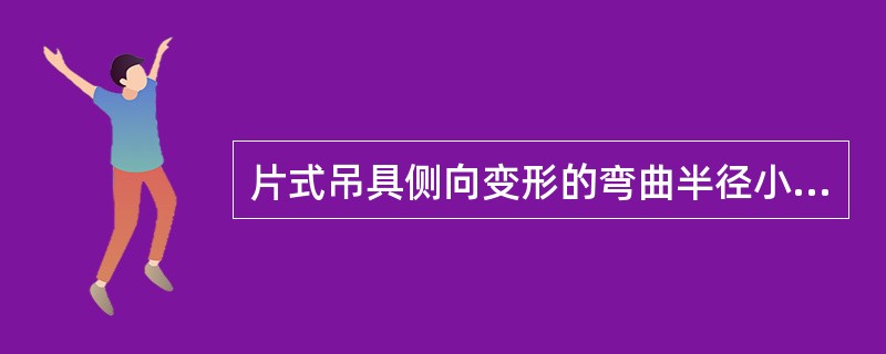 片式吊具侧向变形的弯曲半径小于板厚的（）倍，应更换钩片。