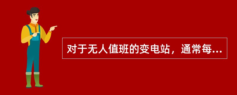 对于无人值班的变电站，通常每月巡视检查次数不得少于2次。