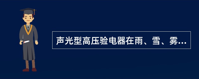 声光型高压验电器在雨、雪、雾天及空气湿度较大时也能正常使用。