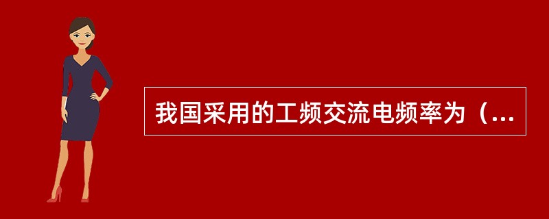 我国采用的工频交流电频率为（）赫兹，周期为0.02秒。