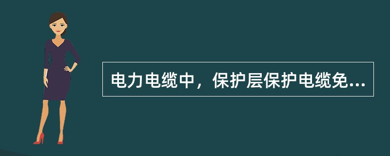 电力电缆中，保护层保护电缆免受外界杂质和水分的侵入，以防止外力直接损坏电缆。