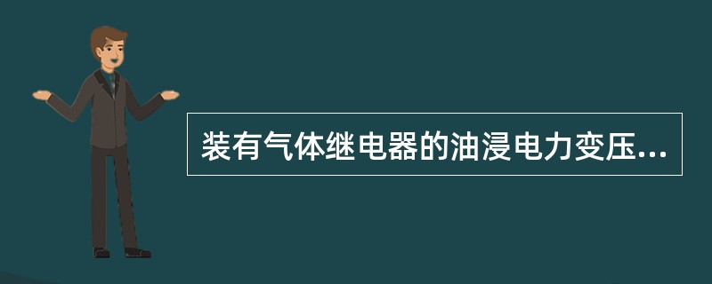 装有气体继电器的油浸电力变压器安装时，从变压器油箱的一边向储油柜的一边应有（）。