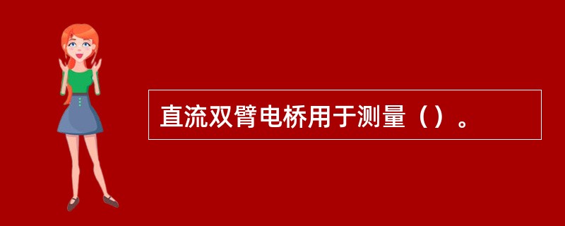 直流双臂电桥用于测量（）。