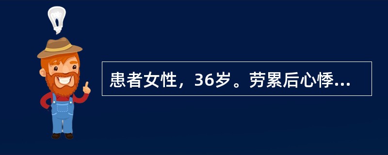 患者女性，36岁。劳累后心悸、气促12年，近年来常有心绞痛，偶有晕厥。检查：心脏