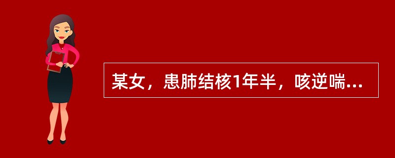 某女，患肺结核1年半，咳逆喘息少气，喘促气短，动则尤甚，咯痰色白，偶或夹血丝，血