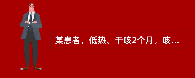 某患者，低热、干咳2个月，咳声短促，咳少量白黏痰，偶或痰中有血丝，色鲜红，胸部隐