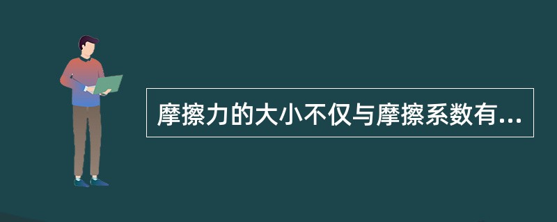 摩擦力的大小不仅与摩擦系数有关，而且与（）有关。