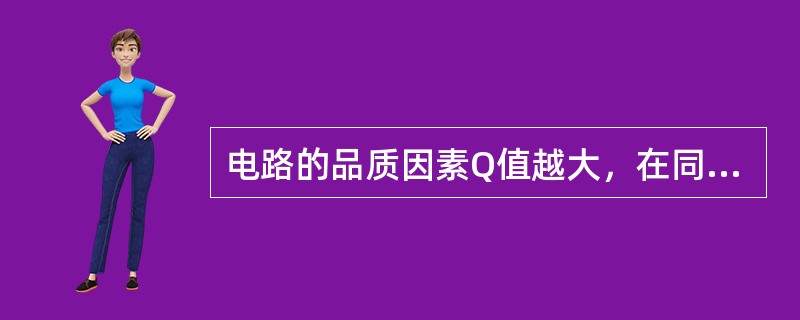电路的品质因素Q值越大，在同一外施电压作用下，发生串联谐振时（）。