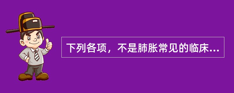 下列各项，不是肺胀常见的临床表现是（）。