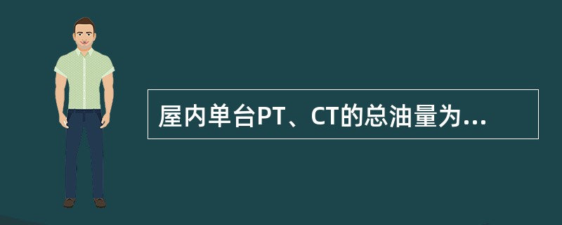 屋内单台PT、CT的总油量为（）以下时，应安装在有防爆隔墙的间隔内。