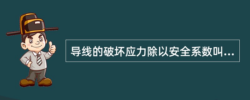 导线的破坏应力除以安全系数叫导线的（）