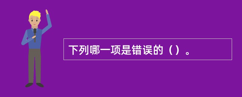 下列哪一项是错误的（）。