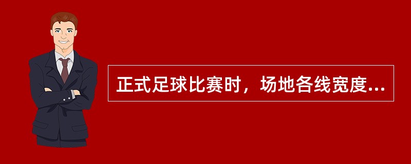 正式足球比赛时，场地各线宽度是（）。