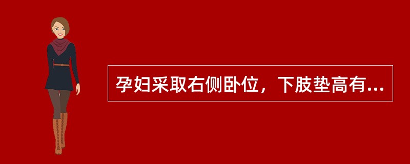 孕妇采取右侧卧位，下肢垫高有利于下肢血液回流，减轻水肿。
