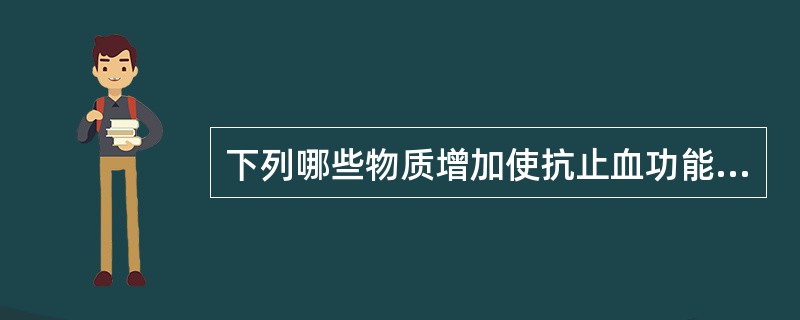 下列哪些物质增加使抗止血功能增强（）。