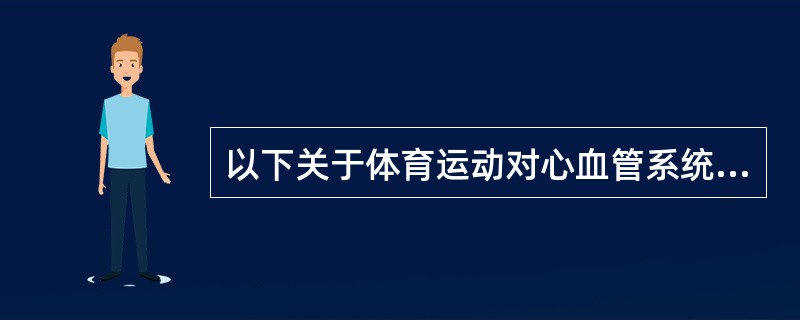 以下关于体育运动对心血管系统影响的叙述中错误的是（）。