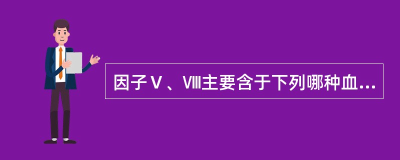 因子Ⅴ、Ⅷ主要含于下列哪种血液成分中（）。