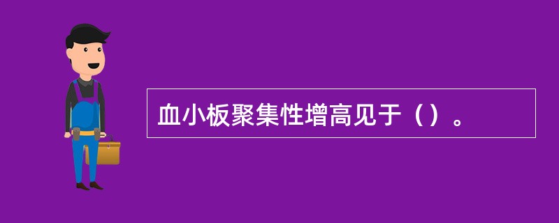 血小板聚集性增高见于（）。