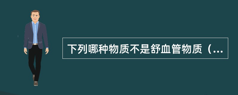 下列哪种物质不是舒血管物质（）。