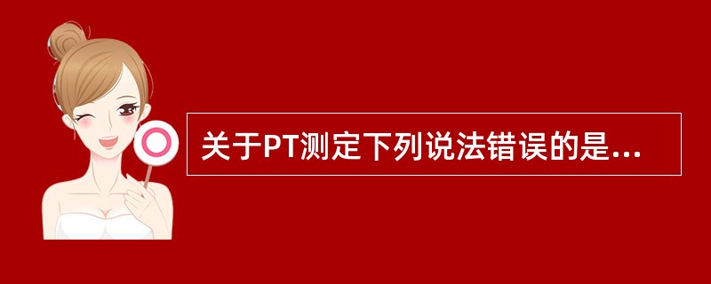 关于PT测定下列说法错误的是（）。