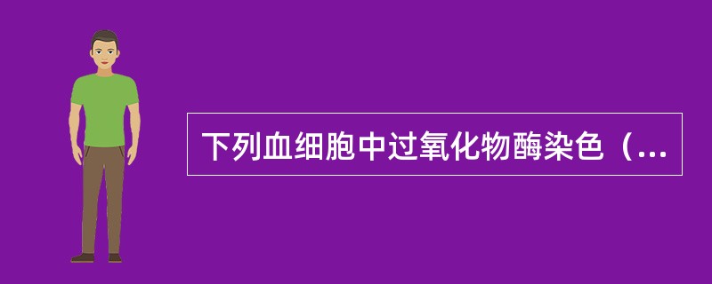 下列血细胞中过氧化物酶染色（POX）阳性反应最强的是（）。