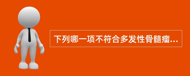 下列哪一项不符合多发性骨髓瘤（）。