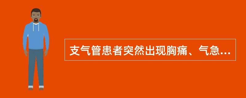 支气管患者突然出现胸痛、气急、呼吸困难、大汗、不安，应该首先考虑出现（）。