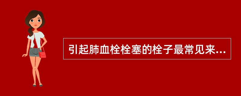 引起肺血栓栓塞的栓子最常见来自（）。