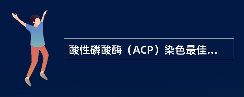 酸性磷酸酶（ACP）染色最佳pH为（）。