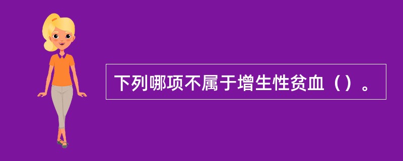 下列哪项不属于增生性贫血（）。