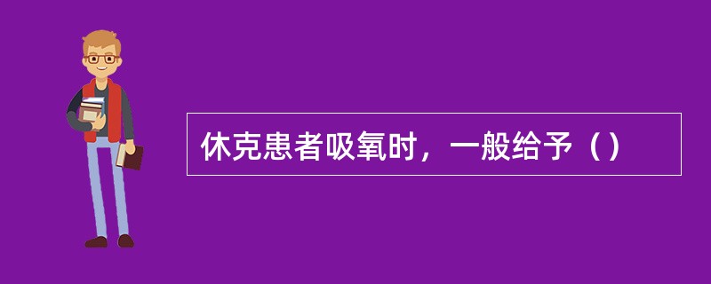 休克患者吸氧时，一般给予（）