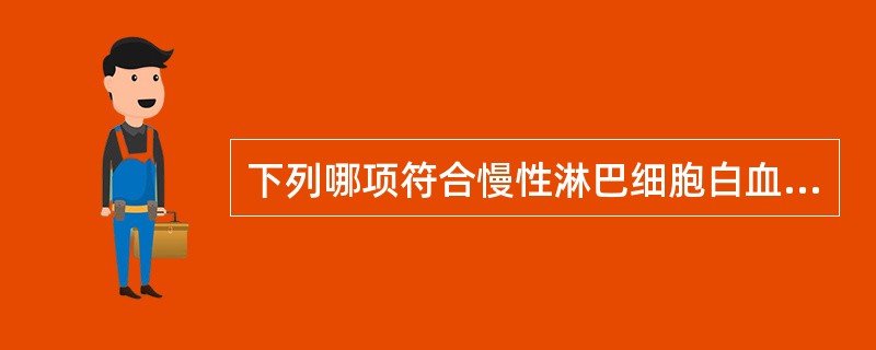 下列哪项符合慢性淋巴细胞白血病（）。