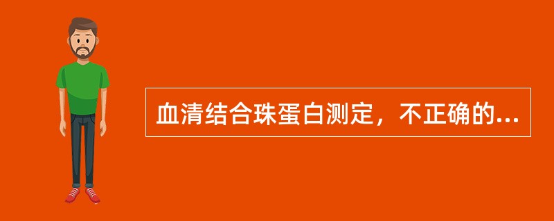 血清结合珠蛋白测定，不正确的是（）。