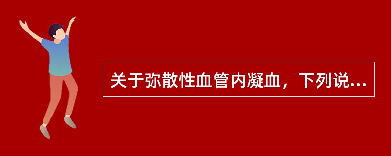 关于弥散性血管内凝血，下列说法错误的是（）。