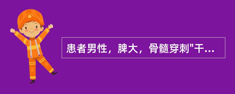 患者男性，脾大，骨髓穿刺"干抽"，骨髓活检纤维组织增生，白细胞3．0×109／L