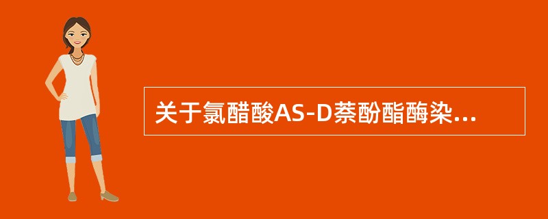 关于氯醋酸AS-D萘酚酯酶染色，下列概念不正确的是（）。