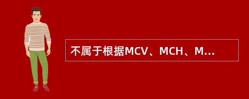 不属于根据MCV、MCH、MCHC进行贫血形态学分类类型的是（）。