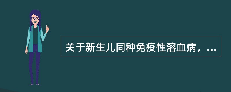 关于新生儿同种免疫性溶血病，下列哪一项正确（）。