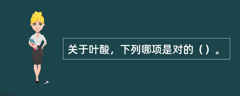关于叶酸，下列哪项是对的（）。