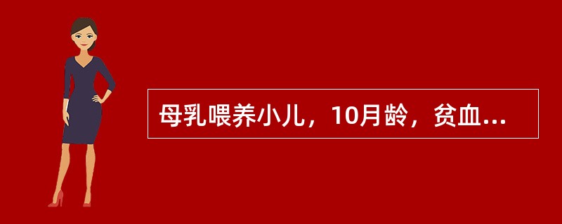 母乳喂养小儿，10月龄，贫血外貌，腹泻3个月，红细胞3．2×1012／L，血红蛋